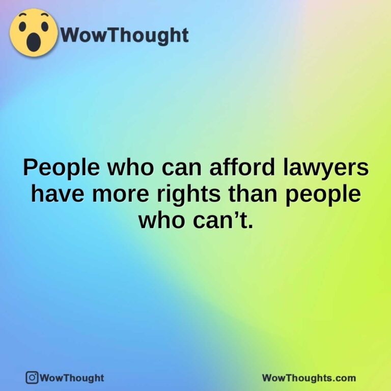 People who can afford lawyers have more rights than people who can’t.