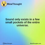 Sound only exists in a few small pockets of the entire universe.