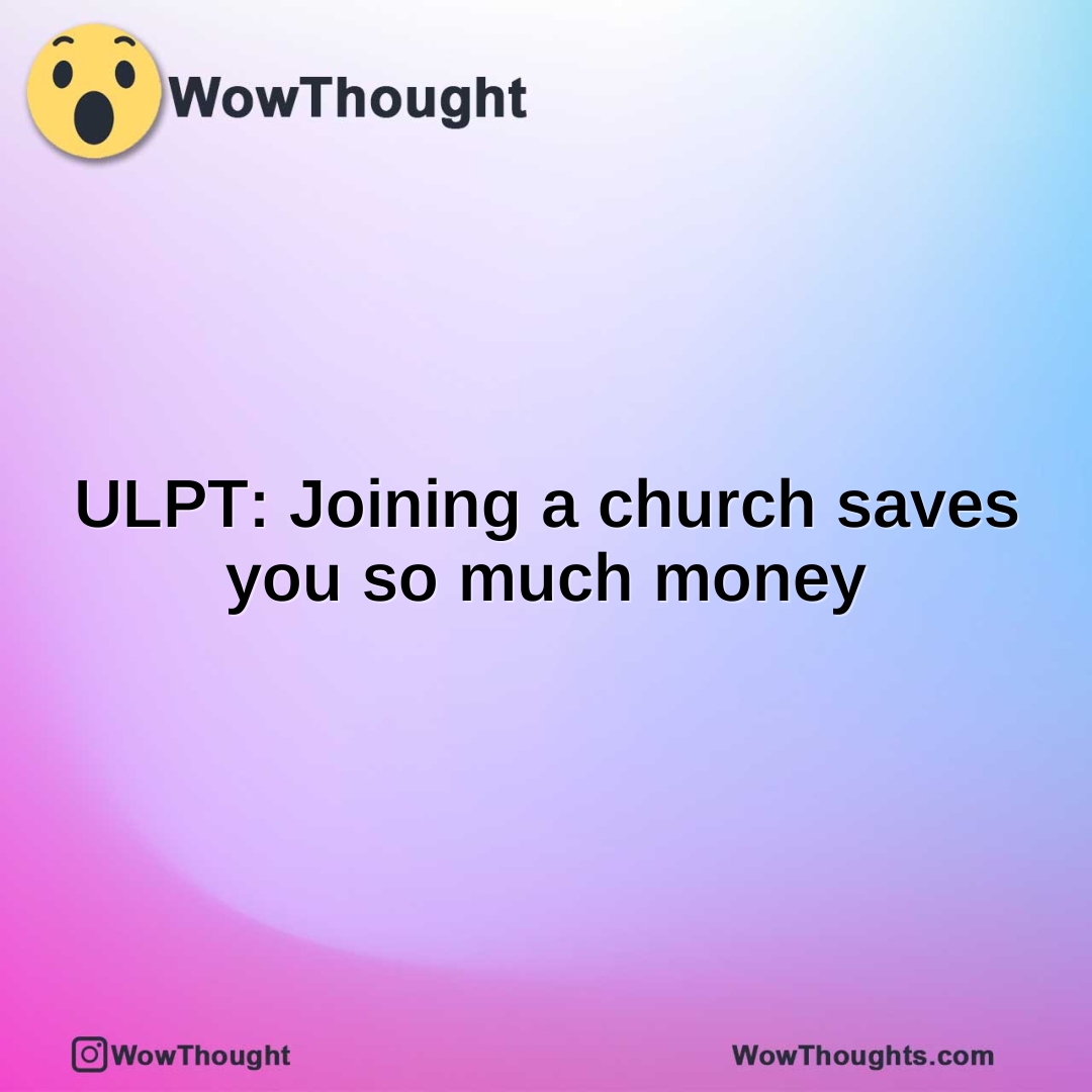 ULPT: Joining a church saves you so much money