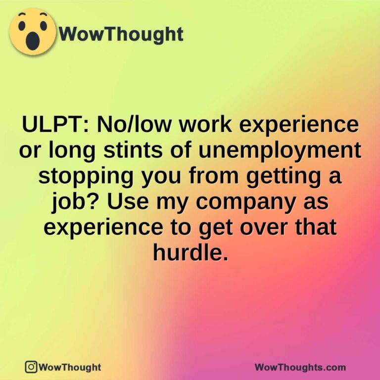 ULPT: No/low work experience or long stints of unemployment stopping you from getting a job? Use my company as experience to get over that hurdle.