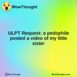 ULPT Request: a pedophile posted a video of my little sister
