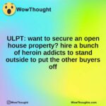 ULPT: want to secure an open house property? hire a bunch of heroin addicts to stand outside to put the other buyers off