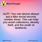 ULPT: You can almost always put a fake social security number down. This can help you avoid collections, identity theft, and the wrath of landlords.