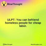 ULPT: You can befriend homeless people for cheap labor.