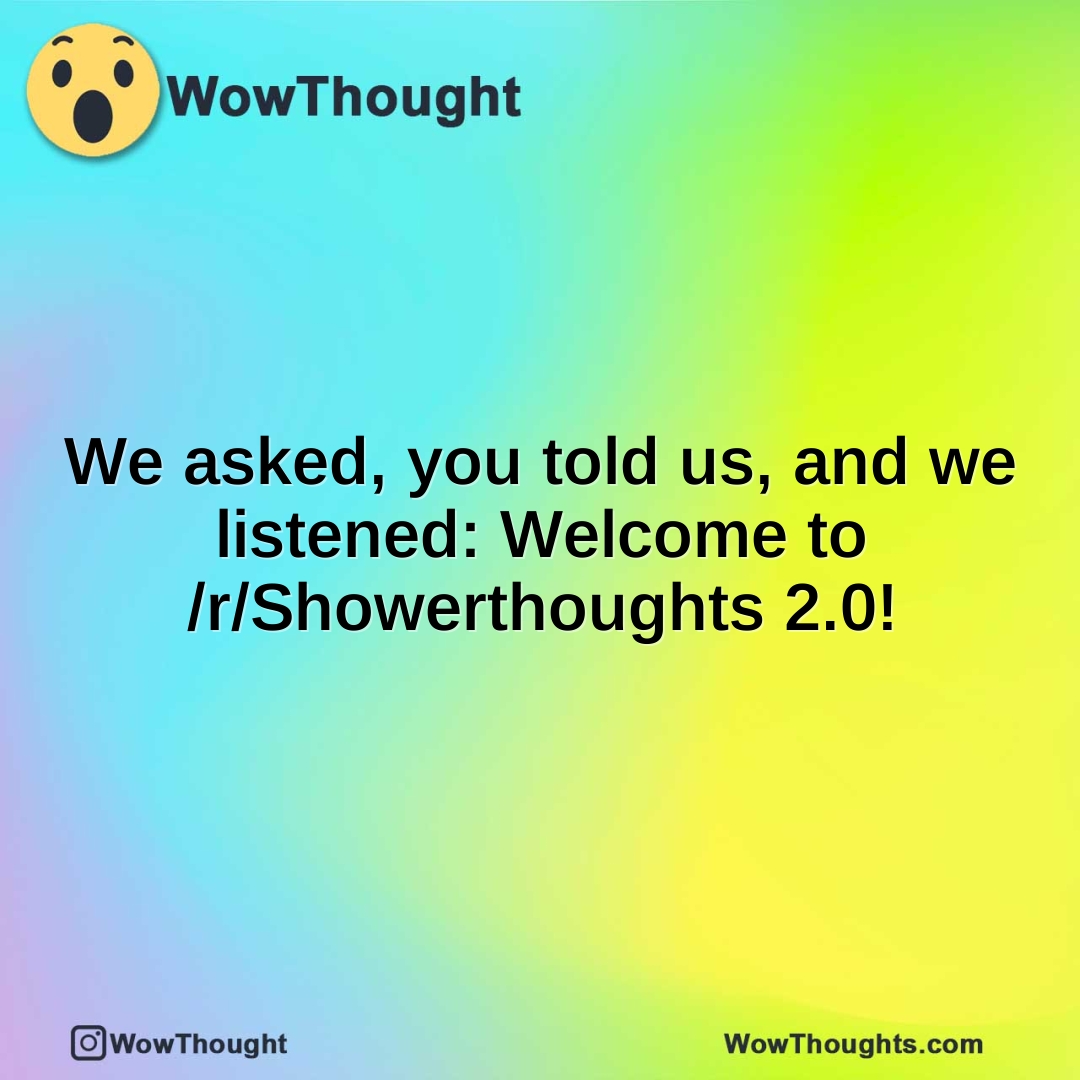We asked, you told us, and we listened: Welcome to /r/Showerthoughts 2.0!