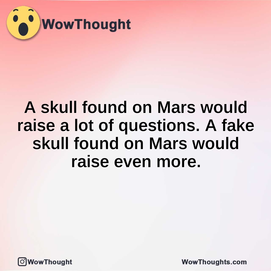 A skull found on Mars would raise a lot of questions. A fake skull found on Mars would raise even more.