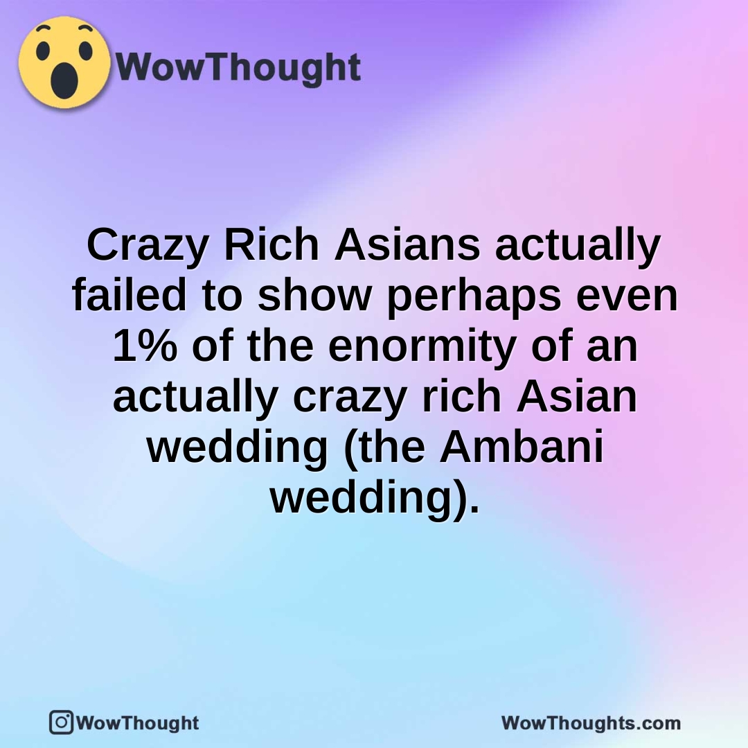 Crazy Rich Asians actually failed to show perhaps even 1% of the enormity of an actually crazy rich Asian wedding (the Ambani wedding).