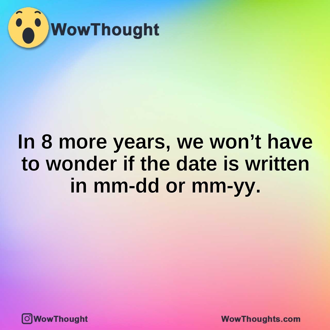 In 8 more years, we won’t have to wonder if the date is written in mm-dd or mm-yy.