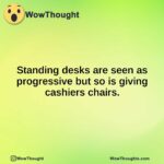 Standing desks are seen as progressive but so is giving cashiers chairs.