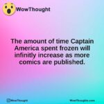 The amount of time Captain America spent frozen will infinitly increase as more comics are published.
