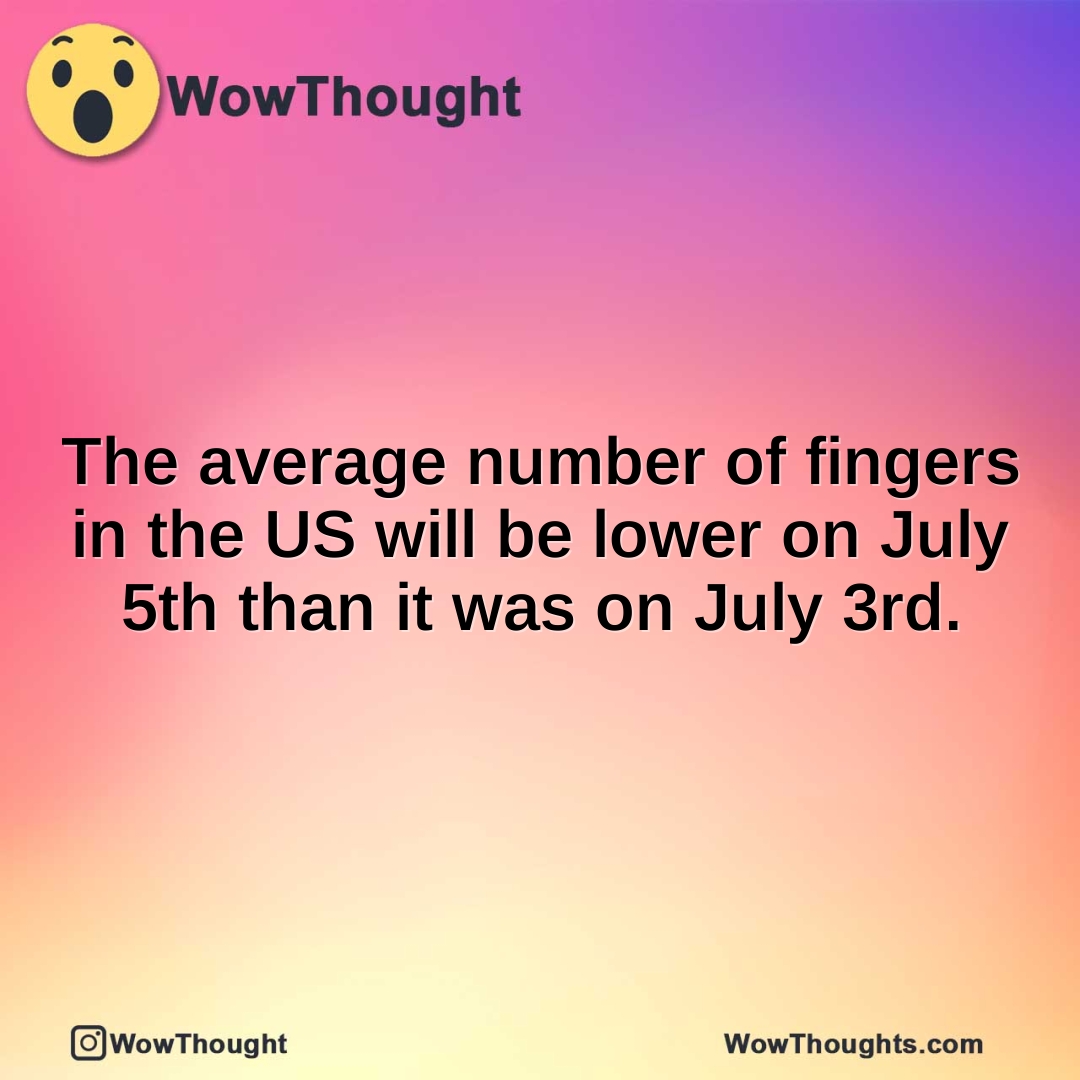 The average number of fingers in the US will be lower on July 5th than it was on July 3rd.