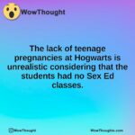 The lack of teenage pregnancies at Hogwarts is unrealistic considering that the students had no Sex Ed classes.