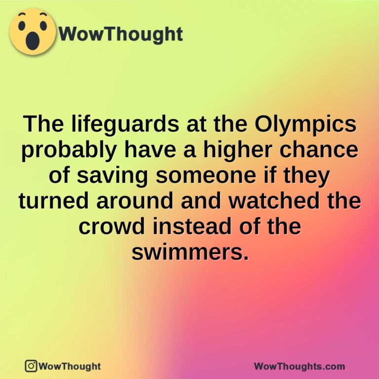 The lifeguards at the Olympics probably have a higher chance of saving someone if they turned around and watched the crowd instead of the swimmers.