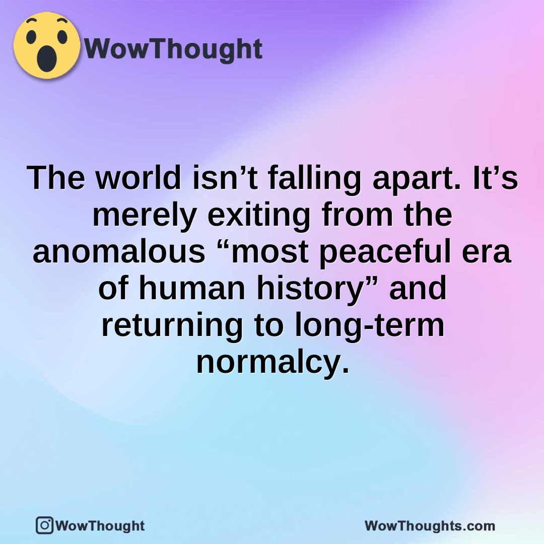 The world isn’t falling apart. It’s merely exiting from the anomalous “most peaceful era of human history” and returning to long-term normalcy.