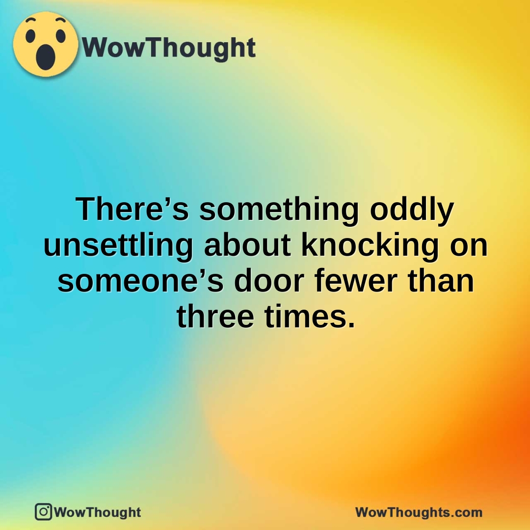 There’s something oddly unsettling about knocking on someone’s door fewer than three times.