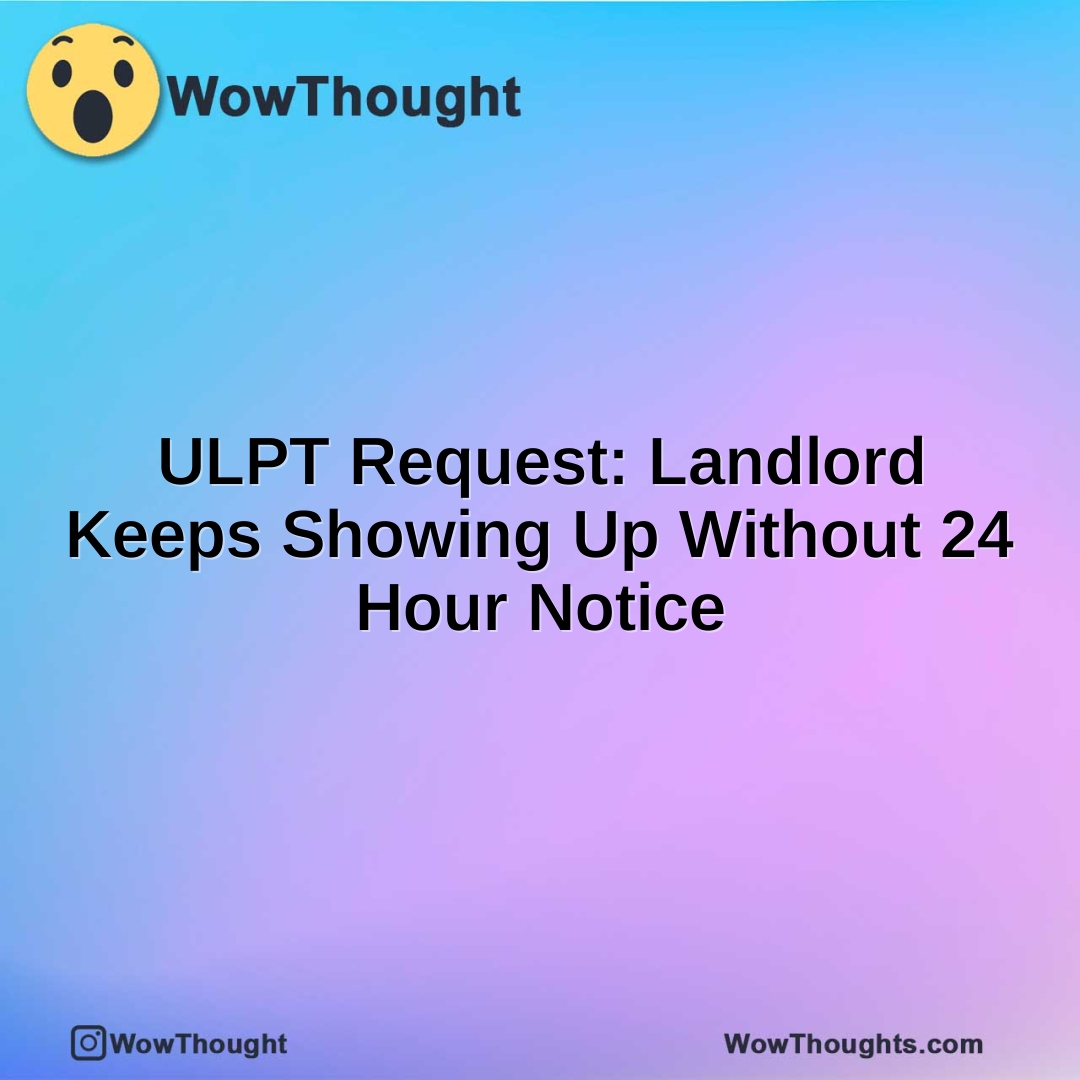 ULPT Request: Landlord Keeps Showing Up Without 24 Hour Notice