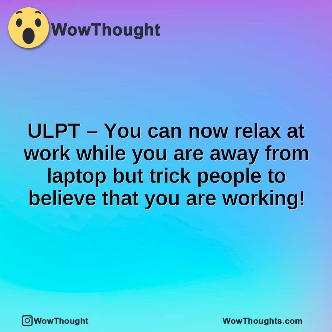 ULPT – You can now relax at work while you are away from laptop but trick people to believe that you are working!