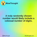 A truly randomly chosen number would likely include a colossal number of digits.