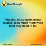 Flopping must make soccer medics’ jobs much more work than they need to be.