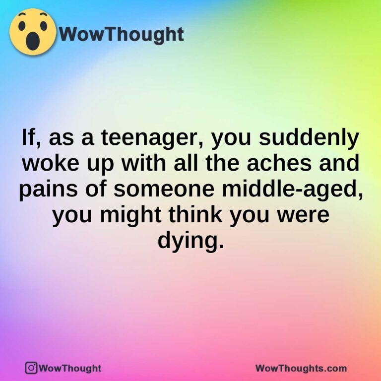 If, as a teenager, you suddenly woke up with all the aches and pains of someone middle-aged, you might think you were dying.