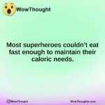 Most superheroes couldn’t eat fast enough to maintain their caloric needs.