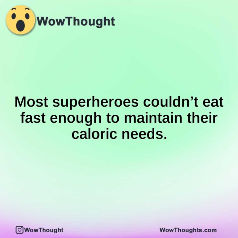 Most superheroes couldn’t eat fast enough to maintain their caloric needs.