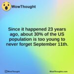 Since it happened 23 years ago, about 30% of the US population is too young to never forget September 11th.