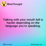 Talking with your mouth full is harder depending on the language you’re speaking.