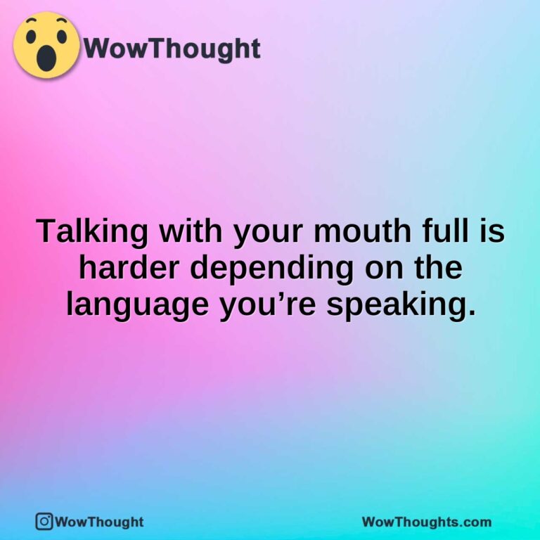 Talking with your mouth full is harder depending on the language you’re speaking.