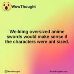 Weilding oversized anime swords would make sense if the characters were ant sized.