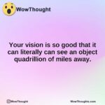 Your vision is so good that it can literally can see an object quadrillion of miles away.