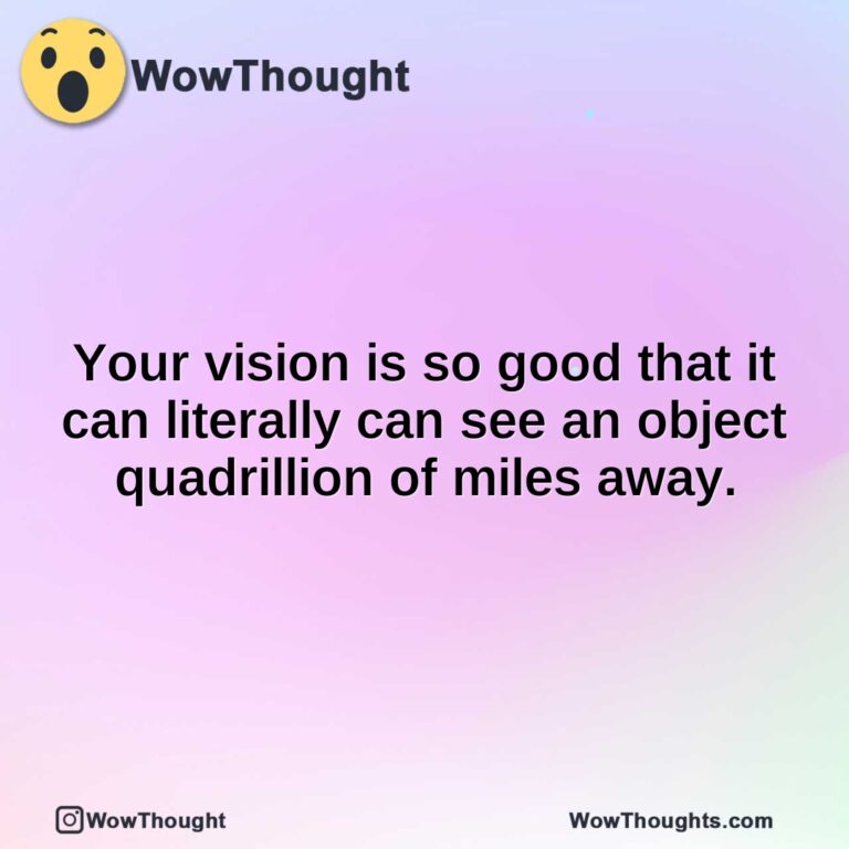 Your vision is so good that it can literally can see an object quadrillion of miles away.