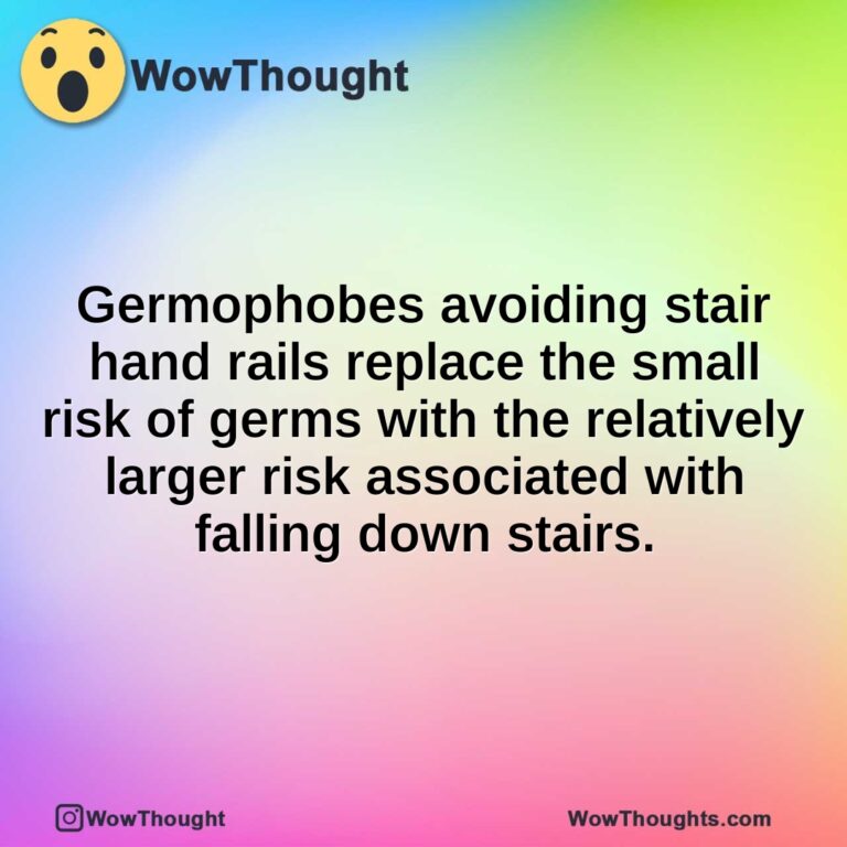 Germophobes avoiding stair hand rails replace the small risk of germs with the relatively larger risk associated with falling down stairs.