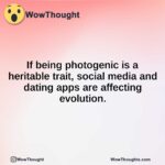 If being photogenic is a heritable trait, social media and dating apps are affecting evolution.