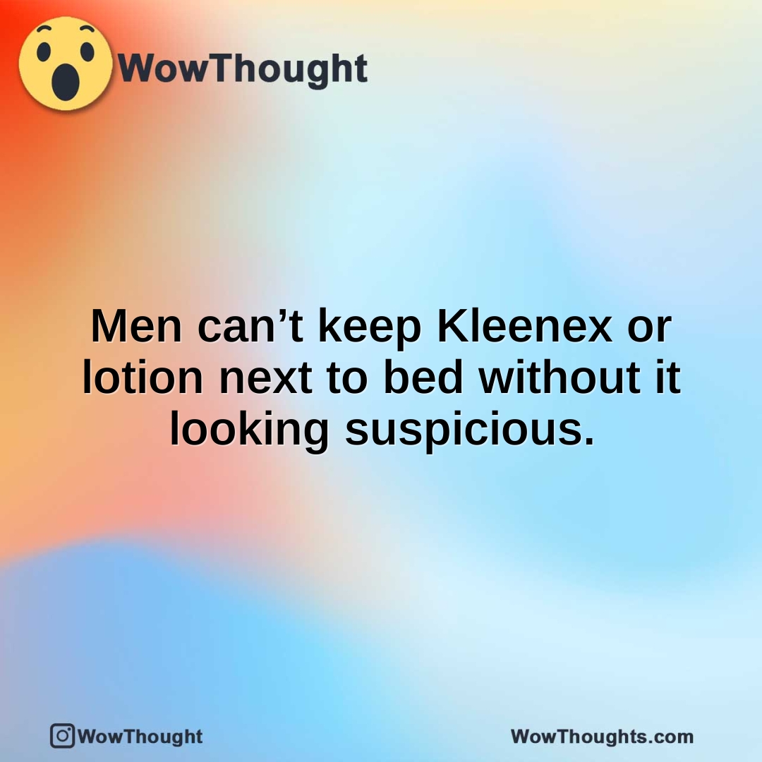 Men can’t keep Kleenex or lotion next to bed without it looking suspicious.