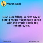 New Year falling on first day of spring would make more sense – with the whole death and rebirth cycle.