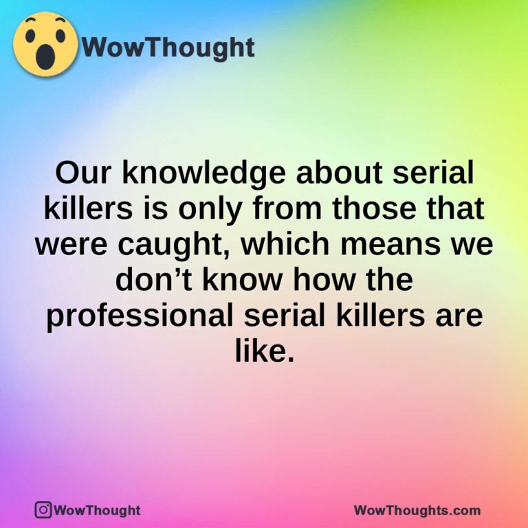 Our knowledge about serial killers is only from those that were caught, which means we don’t know how the professional serial killers are like.