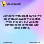 Someone with great cardio will on average swallow less flies while they are out walking compared to someone with poor cardio.