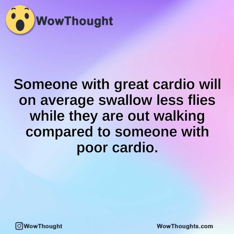 Someone with great cardio will on average swallow less flies while they are out walking compared to someone with poor cardio.