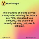 The chances of losing all your money after winning the lottery are 70%, compared to a 0.00000034% chance of actually winning, yet people still play.