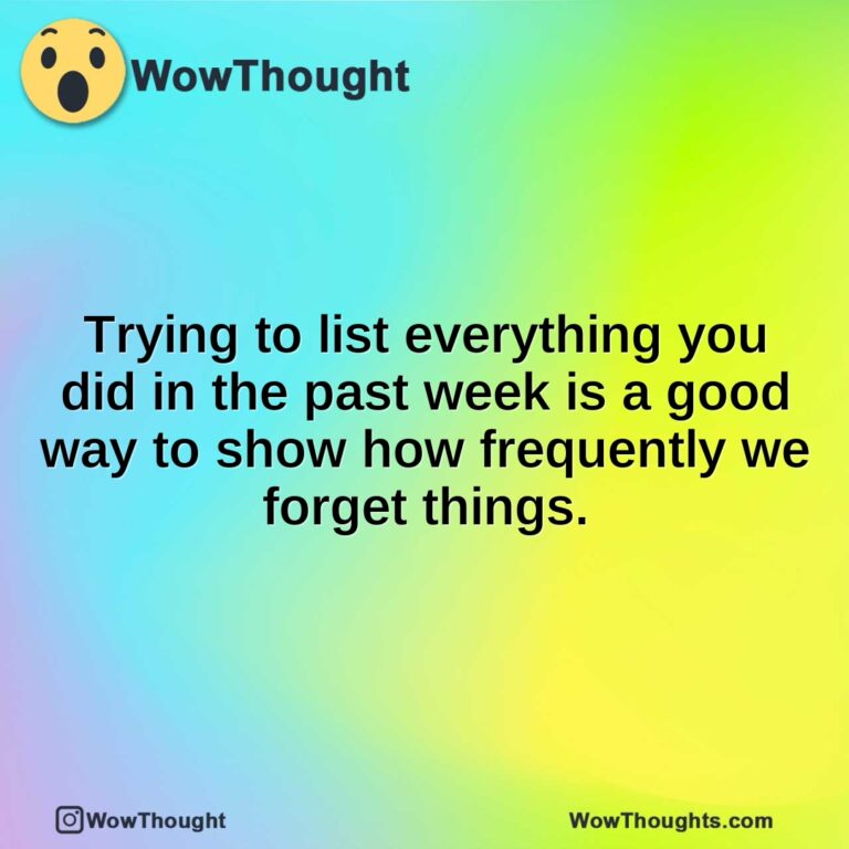 Trying to list everything you did in the past week is a good way to show how frequently we forget things.