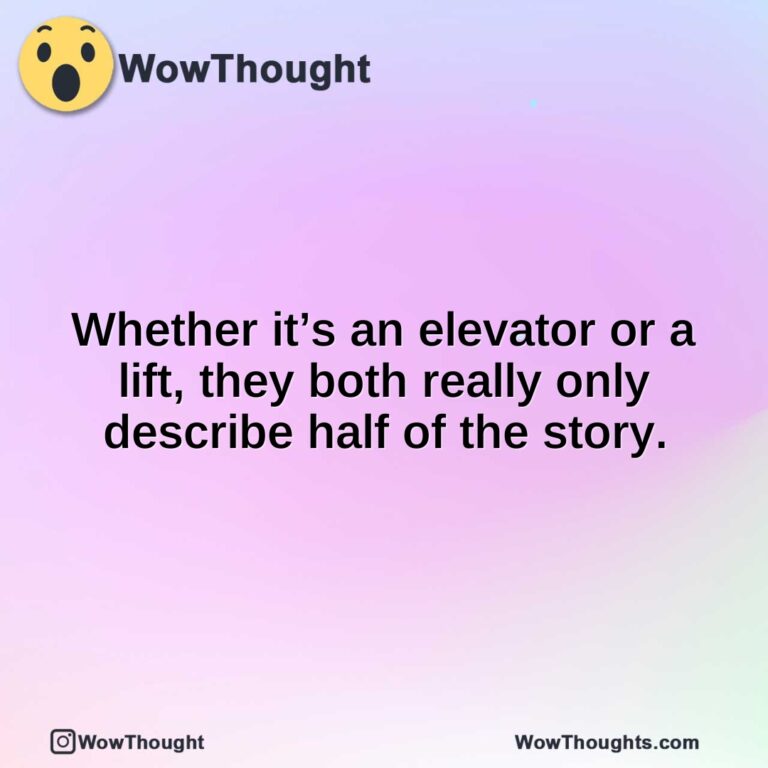 Whether it’s an elevator or a lift, they both really only describe half of the story.