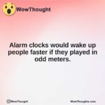 Alarm clocks would wake up people faster if they played in odd meters.