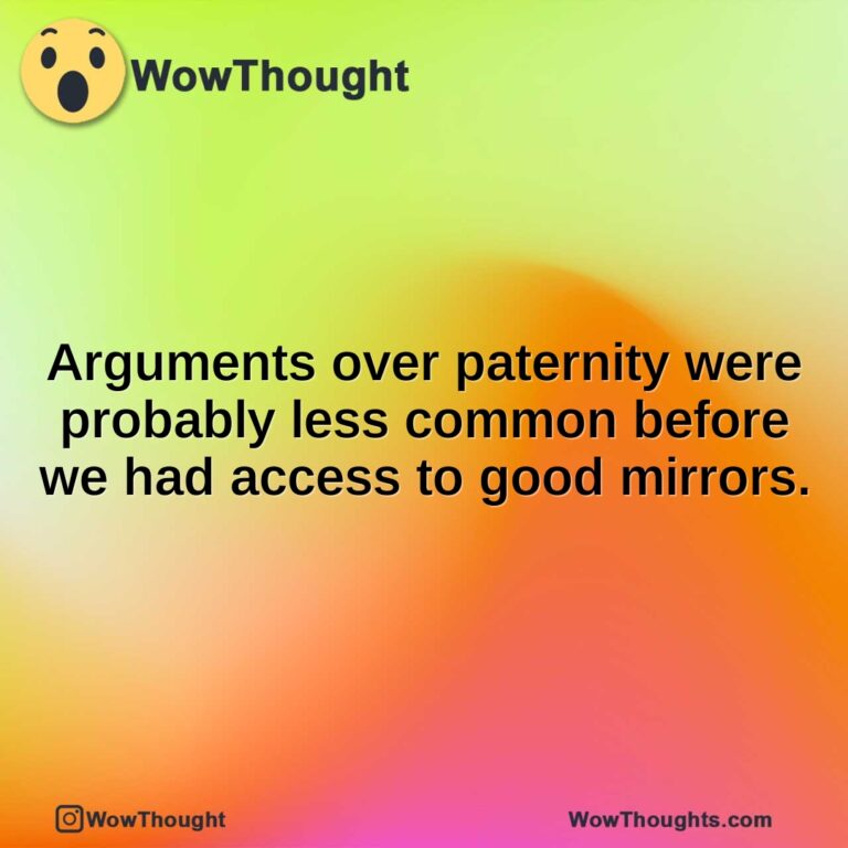 Arguments over paternity were probably less common before we had access to good mirrors.