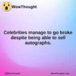 Celebrities manage to go broke despite being able to sell autographs.