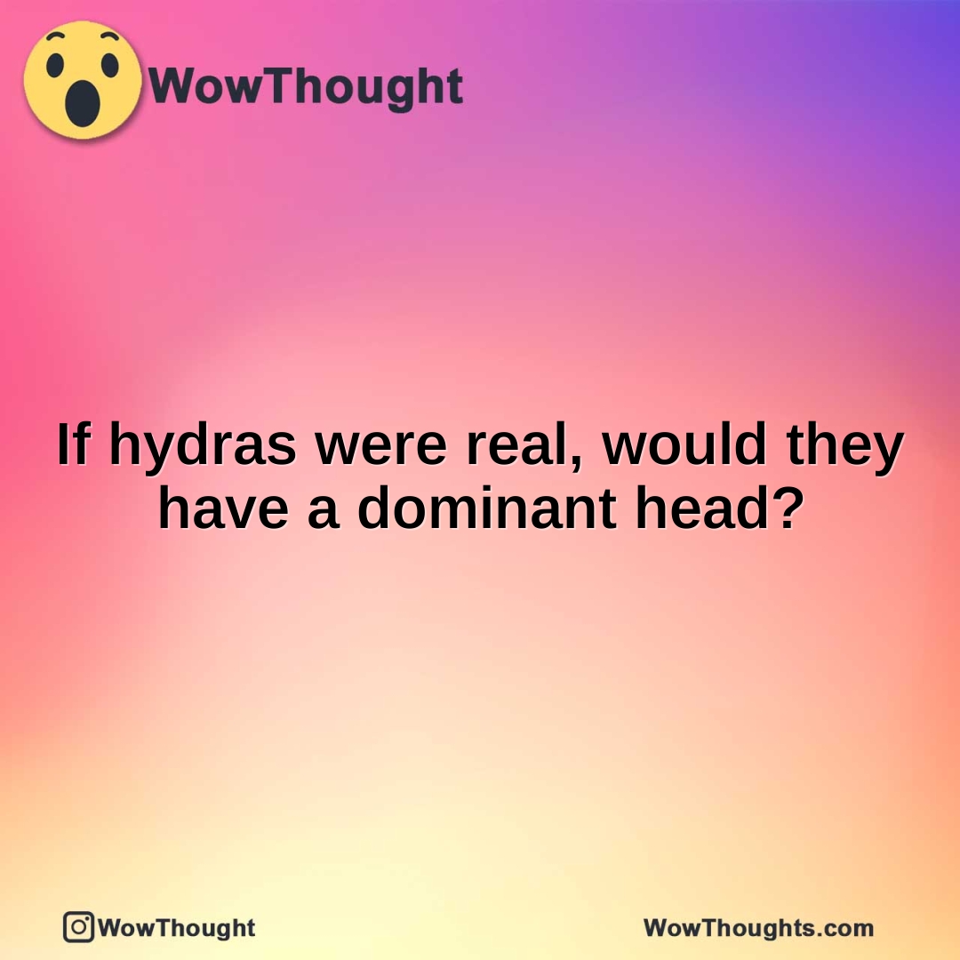 If hydras were real, would they have a dominant head?