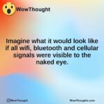 Imagine what it would look like if all wifi, bluetooth and cellular signals were visible to the naked eye.