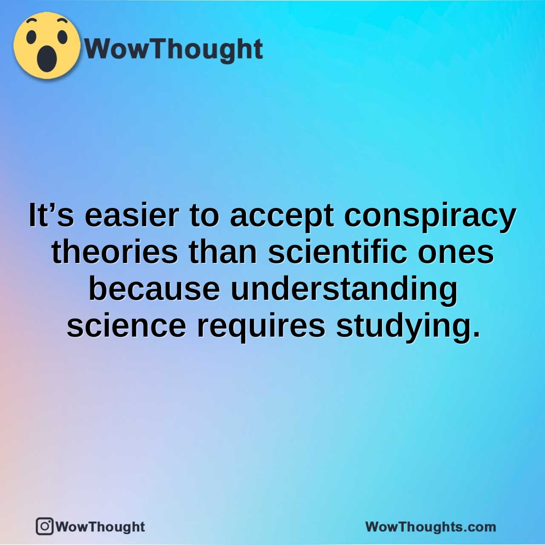 It’s easier to accept conspiracy theories than scientific ones because understanding science requires studying.