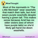 Most of the mermaids in “The Little Mermaid” wear seashells that match their tails, but Ariel wears purple seashells despite having a green tail. This makes sense because Ariel has six older sisters (two of whom have purple tails) so she’d likely get hand-me-down seashells.