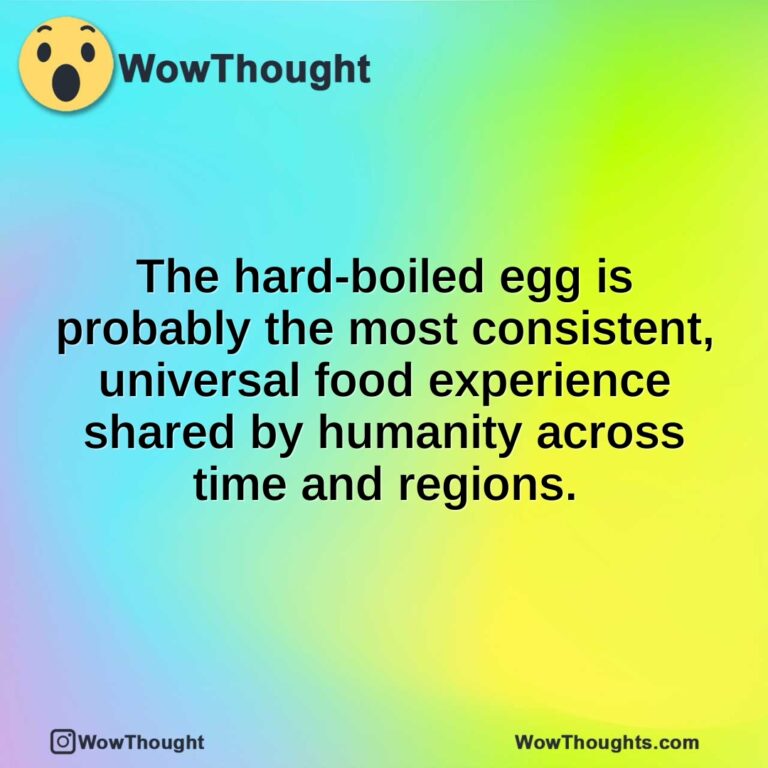 The hard-boiled egg is probably the most consistent, universal food experience shared by humanity across time and regions.